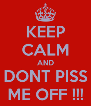 KEEP CALM AND DONT PISS ME OFF !!!