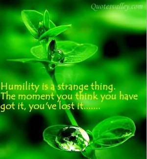 Humility Is A Strange Thing, The Moment You Think You Have Got It, You ...