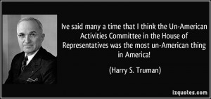 Ive said many a time that I think the Un-American Activities Committee ...