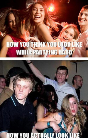 How you think you look like while partying hard
