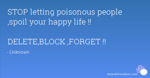 ... poisonous people ,spoil your happy life !! DELETE,BLOCK ,FORGET