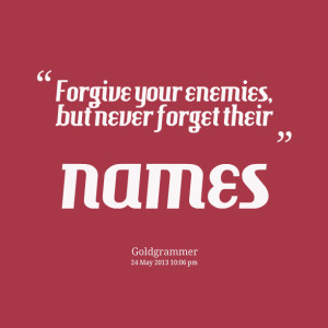 Quotes Picture: forgive your enemies, but never forget their names