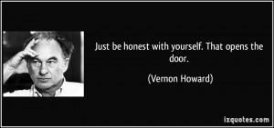 Just be honest with yourself. That opens the door. - Vernon Howard