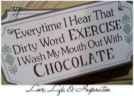 ... hear that dirty word exercise ,I wash my mouth out with chocolate