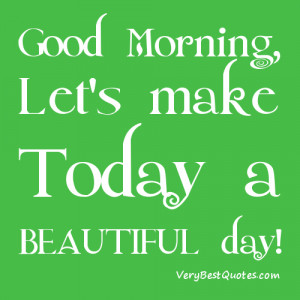 Good Morning, Let's make this a BEAUTIFUL day