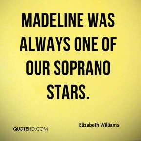 Elizabeth Williams - Madeline was always one of our soprano stars.