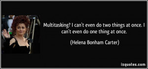 Multitasking? I can't even do two things at once. I can't even do one ...