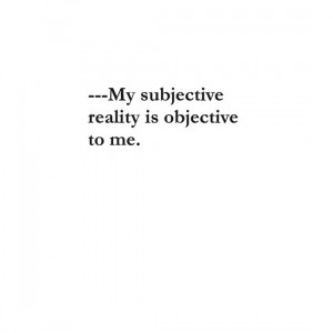 ... /Quote~Philosophy T-Shirt~My subjective reality is objective to me
