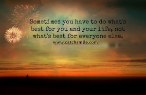 ... Do Whats Best For You And Your Life – Not What Is Best For Everyone