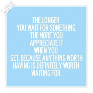 ... wait for something the more you appreciate it when you get it quote