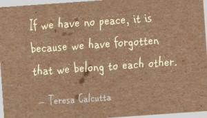 ... peace, it is because we have forgotten that we belong to each other