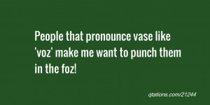 Image for Quote #21244: People that pronounce vase like 'voz' make me ...