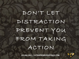 Don’t let distraction prevent you from taking action