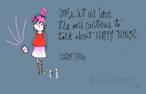 Come, let us have tea and continue to talk about happy things. [Chaim ...