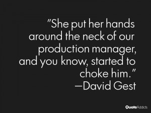 She put her hands around the neck of our production manager, and you ...
