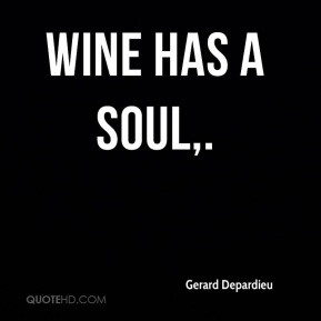 Gerard Depardieu - Wine has a soul.