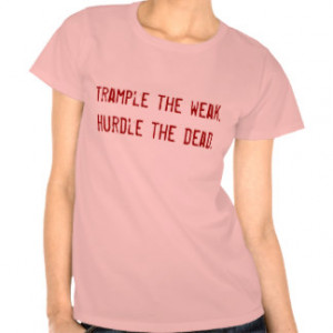 Trample the weak.Hurdle the dead. T Shirt