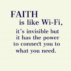 Faith is like Wi-Fi, invisible but it has the power to connect you to ...