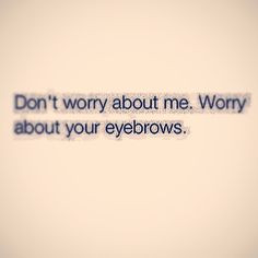 good advice for bad times more dontworri eyebrows eyebrows brows ...