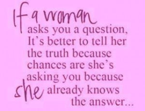 better to tell her the truth because chances are she s asking you ...