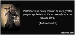 Postmodernism surely requires an even greater grasp of symbolism, as ...