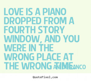 Quote about love - Love is a piano dropped from a fourth story window ...