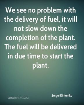 We see no problem with the delivery of fuel, it will not slow down the ...