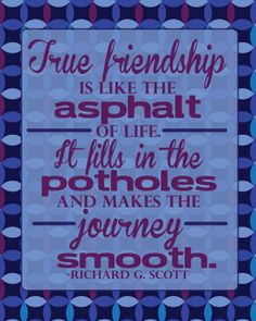 True friendship is like the asphalt of life. It fills in the potholes ...