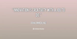 quote-John-Emmerling-innovation-is-creativity-with-a-job-to-82653.png