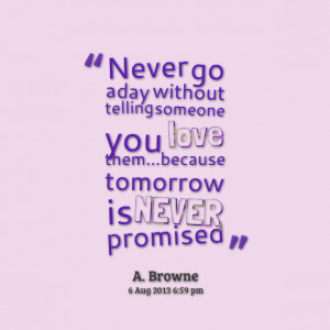 ... telling someone you love thembecause tomorrow is never promised
