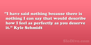 ... describe how I feel as perfectly as you deserve it.” Kyle Schmidt