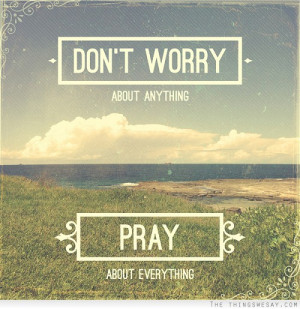 Don't worry about anything pray about everything
