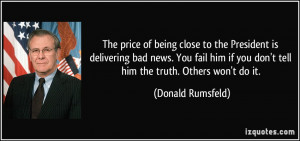 ... if you don't tell him the truth. Others won't do it. - Donald Rumsfeld