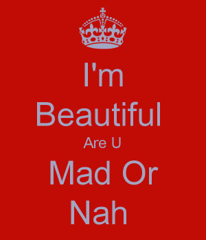 Beautiful Are U Mad Or Nah