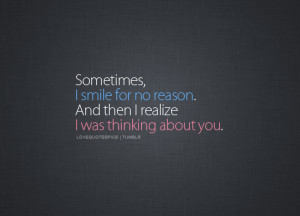 Sometimes, I smile for no reason. And then I realize I was thinking ...