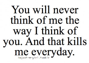 You Will Never Think Of Me The Way I Think Of You And That Kills Me ...
