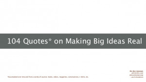 104 Quotes on Making Big Ideas Real