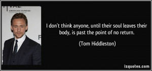 ... leaves their body, is past the point of no return. - Tom Hiddleston