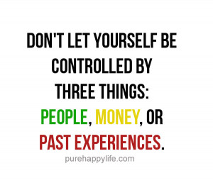 Life Quote: Don’t let yourself be controlled by three things: ….