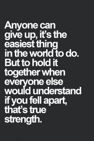 Anyone can give up, it's the easiest thing in the world to do. But to ...