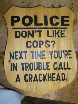 Don't Like Cops?- Exactly...no one likes them until they NEED them ...