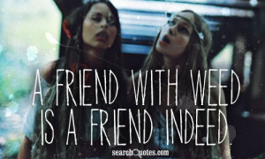 friend with weed is a friend indeed.