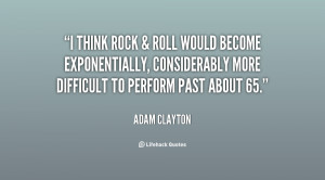 think rock & roll would become exponentially, considerably more ...