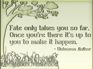 Fate only takes you so far. Once you're there it's up to you to make ...