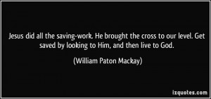 Jesus did all the saving-work. He brought the cross to our level. Get ...