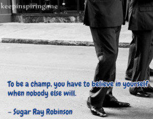 To be a champ, you have to believe in yourself when nobody else will ...