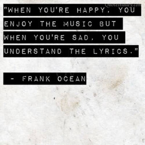 ... Music But When You’re Sad. You Understand The Lyrics- Frank Ocean