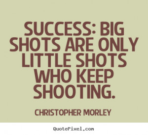 ... quotes about success - Success: big shots are only little shots who