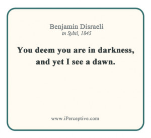 Benjamin Disraeli Quote: You deem you are in darkness, and yet I see a ...