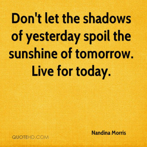 Don't let the shadows of yesterday spoil the sunshine of tomorrow ...